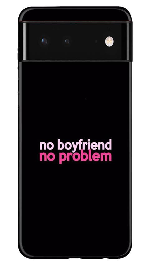No Boyfriend No problem Mobile Back Case for Google Pixel 6 (Design - 138) No Boyfriend No problem Case for Google Pixel 6 (Design - 138)