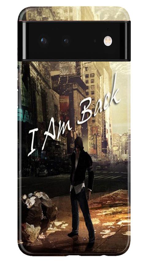 I am Back Case for Google Pixel 6 (Design No. 296)