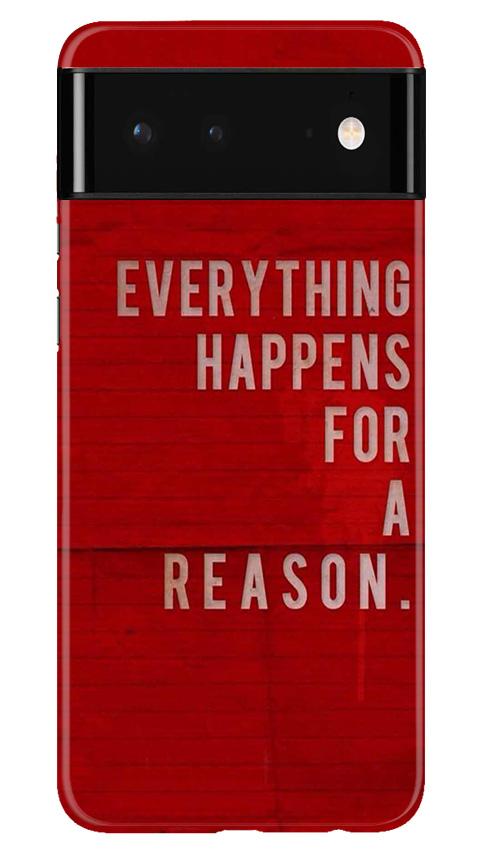 Everything Happens Reason Mobile Back Case for Google Pixel 6 (Design - 378)